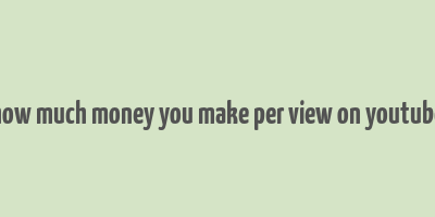 how much money you make per view on youtube