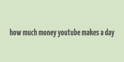 how much money youtube makes a day