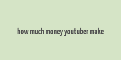 how much money youtuber make