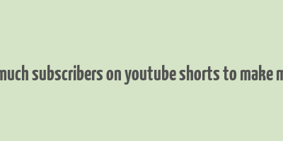 how much subscribers on youtube shorts to make money