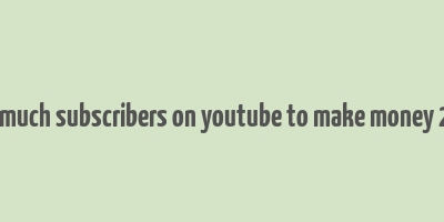 how much subscribers on youtube to make money 2023