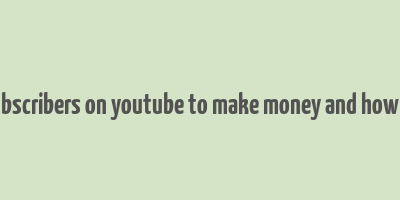 how much subscribers on youtube to make money and how much money