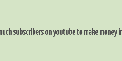 how much subscribers on youtube to make money in india