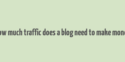 how much traffic does a blog need to make money