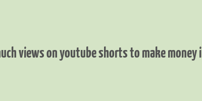 how much views on youtube shorts to make money in india