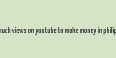 how much views on youtube to make money in philippines