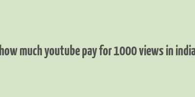 how much youtube pay for 1000 views in india