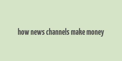 how news channels make money