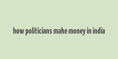 how politicians make money in india