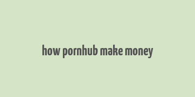 how pornhub make money