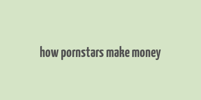 how pornstars make money