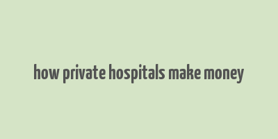 how private hospitals make money