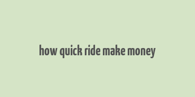 how quick ride make money