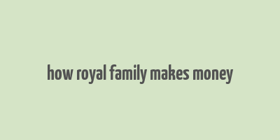 how royal family makes money