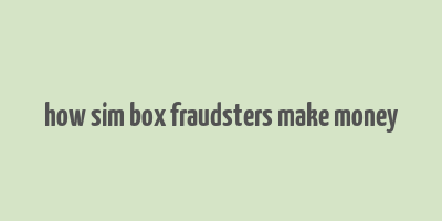 how sim box fraudsters make money