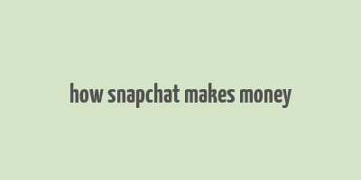 how snapchat makes money