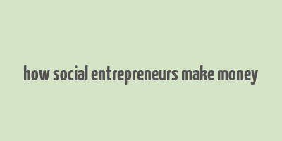 how social entrepreneurs make money