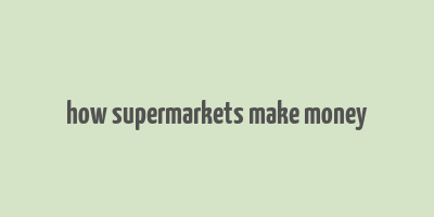 how supermarkets make money