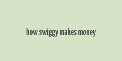 how swiggy makes money