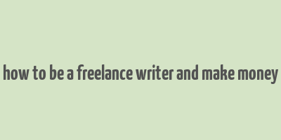 how to be a freelance writer and make money