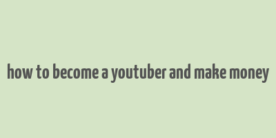 how to become a youtuber and make money