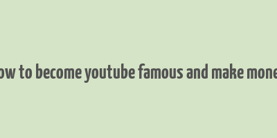 how to become youtube famous and make money