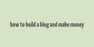 how to build a blog and make money