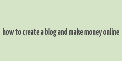 how to create a blog and make money online