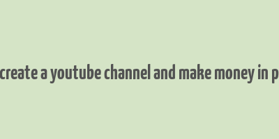 how to create a youtube channel and make money in pakistan