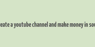 how to create a youtube channel and make money in south africa