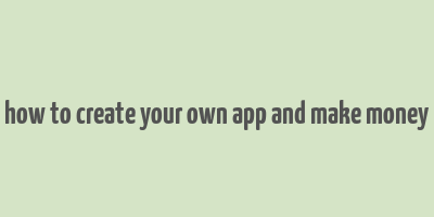 how to create your own app and make money