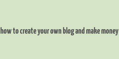 how to create your own blog and make money