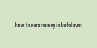 how to earn money in lockdown