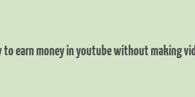 how to earn money in youtube without making videos