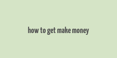 how to get make money