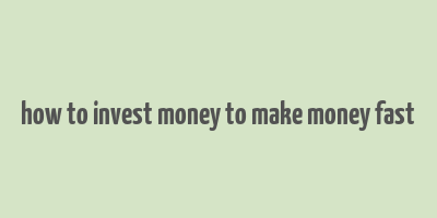 how to invest money to make money fast