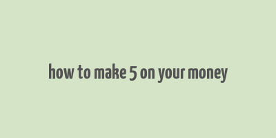 how to make 5 on your money