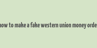 how to make a fake western union money order