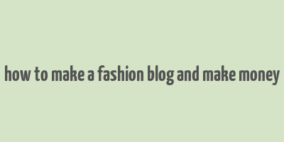 how to make a fashion blog and make money