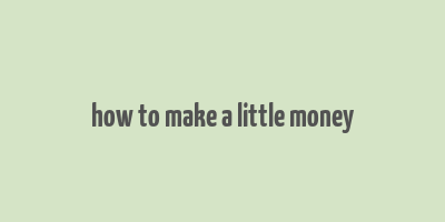 how to make a little money