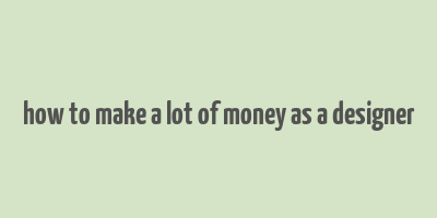 how to make a lot of money as a designer