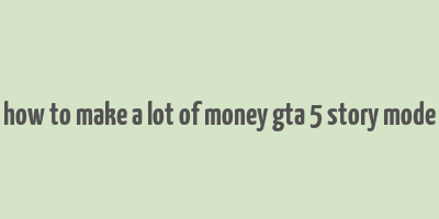 how to make a lot of money gta 5 story mode