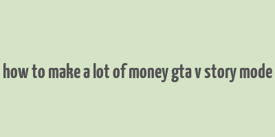 how to make a lot of money gta v story mode