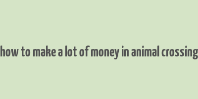 how to make a lot of money in animal crossing