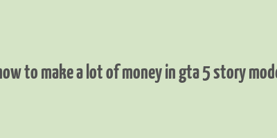 how to make a lot of money in gta 5 story mode