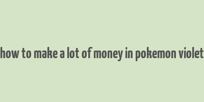 how to make a lot of money in pokemon violet