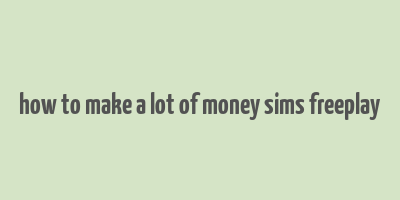 how to make a lot of money sims freeplay