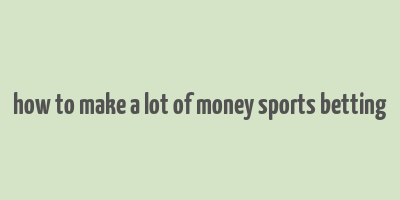 how to make a lot of money sports betting