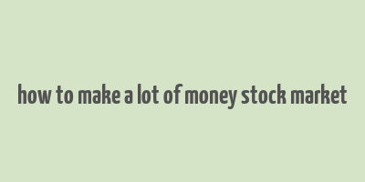 how to make a lot of money stock market