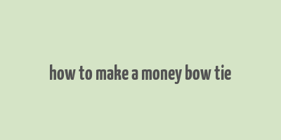 how to make a money bow tie